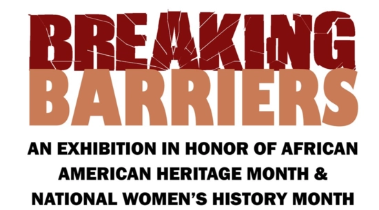 Breaking Barriers AN Exhibition in honor of African American Heritage Month & National Women's History Month